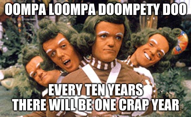 OOMPA LOOMPA DOOMPETY DOO EVERY TEN YEARS THERE WILL BE ONE CRAP YEAR | image tagged in ommpa loompa da dede | made w/ Imgflip meme maker