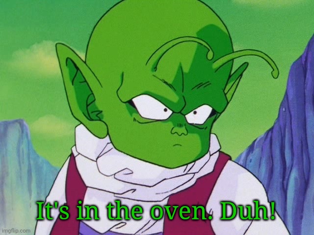 Quoter Dende (DBZ) | It's in the oven. Duh! | image tagged in quoter dende dbz | made w/ Imgflip meme maker