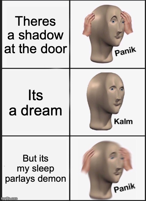 Panik Kalm Panik | Theres a shadow at the door; Its a dream; But its my sleep parlays demon | image tagged in memes,panik kalm panik | made w/ Imgflip meme maker