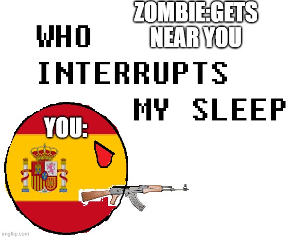 Who interrupts my sleep | ZOMBIE:GETS NEAR YOU; YOU: | image tagged in who interrupts my sleep | made w/ Imgflip meme maker
