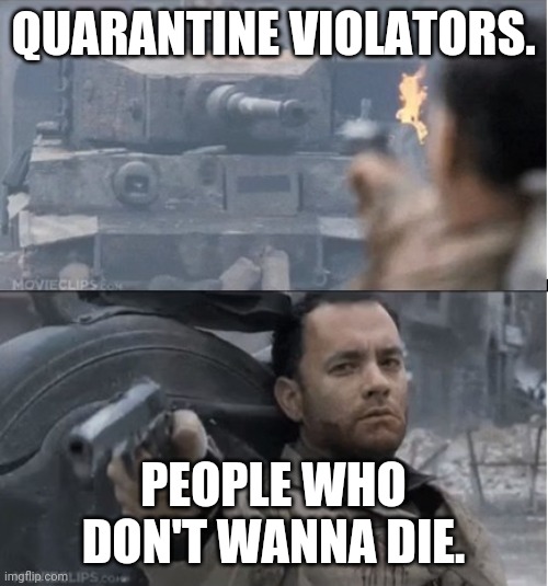 Tom hanks shooting a tank | QUARANTINE VIOLATORS. PEOPLE WHO DON'T WANNA DIE. | image tagged in tom hanks shooting a tank | made w/ Imgflip meme maker