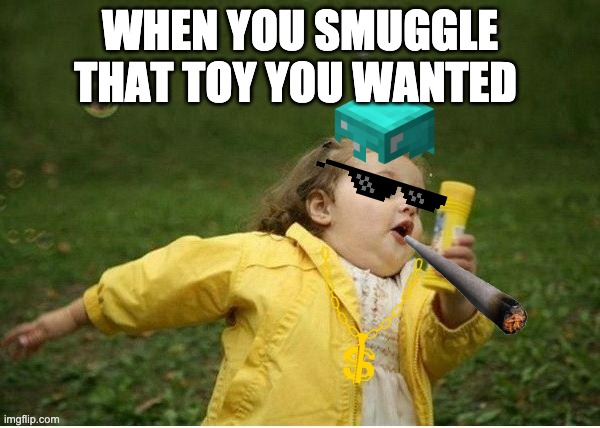 Chubby Bubbles Girl | WHEN YOU SMUGGLE THAT TOY YOU WANTED | image tagged in memes,chubby bubbles girl | made w/ Imgflip meme maker