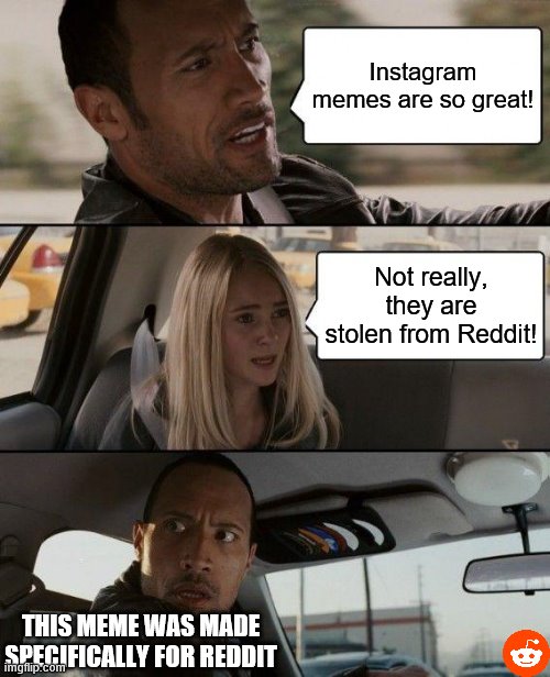 REDDIT MEME | Instagram memes are so great! Not really, they are stolen from Reddit! THIS MEME WAS MADE
SPECIFICALLY FOR REDDIT | image tagged in memes,the rock driving | made w/ Imgflip meme maker