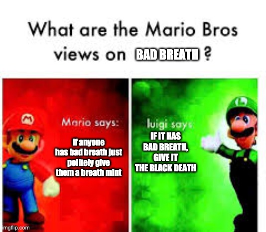 Black death for bad breath | BAD BREATH; IF IT HAS BAD BREATH, GIVE IT THE BLACK DEATH; if anyone has bad breath just politely give them a breath mint | image tagged in mario brothers veiws | made w/ Imgflip meme maker