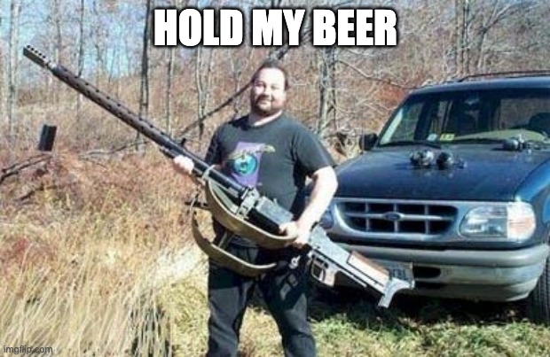 big gun | HOLD MY BEER | image tagged in big gun | made w/ Imgflip meme maker