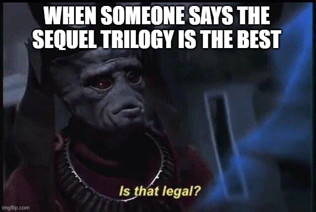 Is that legal? | WHEN SOMEONE SAYS THE SEQUEL TRILOGY IS THE BEST | image tagged in is that legal | made w/ Imgflip meme maker