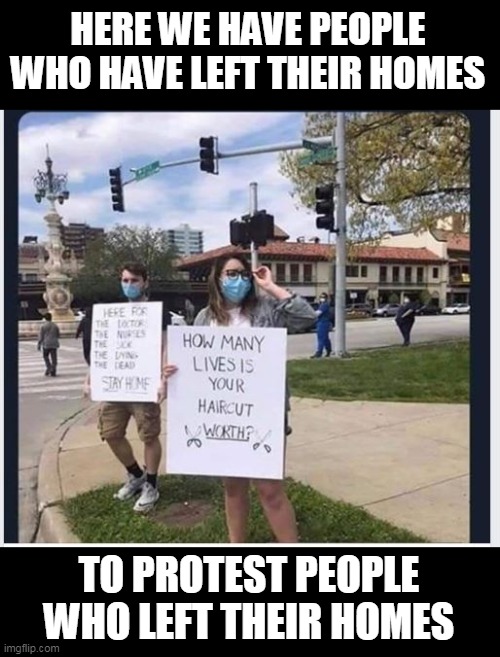 hypocrisy or stupidity ? |  HERE WE HAVE PEOPLE WHO HAVE LEFT THEIR HOMES; TO PROTEST PEOPLE WHO LEFT THEIR HOMES | image tagged in stupid,protesters,you have become the very thing you swore to destroy | made w/ Imgflip meme maker