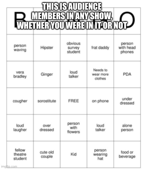 Theater kid bingo #2 | THIS IS AUDIENCE MEMBERS IN ANY SHOW, WHETHER YOU WERE IN IT OR NOT | image tagged in bingo,theater | made w/ Imgflip meme maker