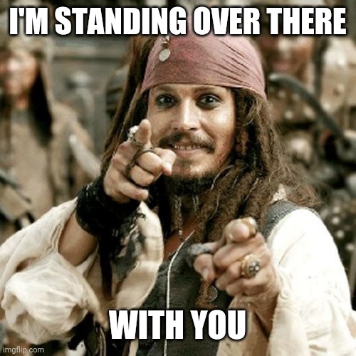 POINT JACK | I'M STANDING OVER THERE WITH YOU | image tagged in point jack | made w/ Imgflip meme maker