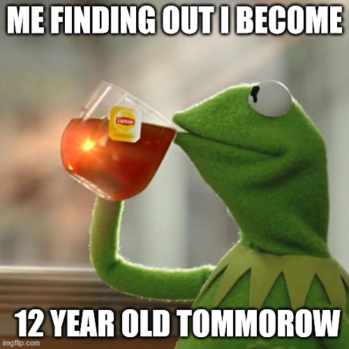 But That's None Of My Business | ME FINDING OUT I BECOME; 12 YEAR OLD TOMMOROW | image tagged in memes,but that's none of my business,kermit the frog | made w/ Imgflip meme maker