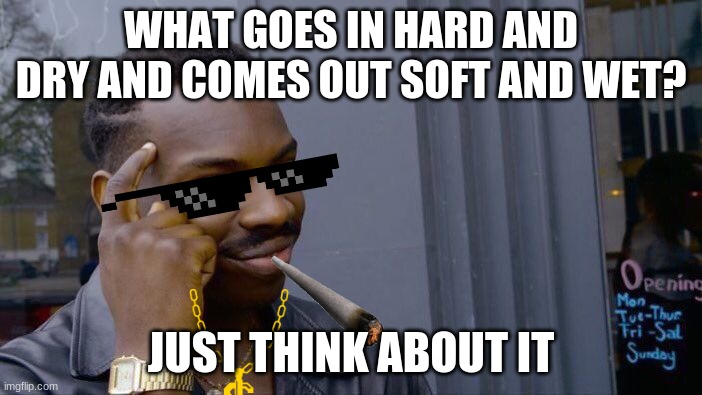 Roll Safe Think About It Meme | WHAT GOES IN HARD AND DRY AND COMES OUT SOFT AND WET? JUST THINK ABOUT IT | image tagged in memes,roll safe think about it | made w/ Imgflip meme maker