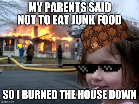 Disaster Girl Meme | MY PARENTS SAID NOT TO EAT JUNK FOOD; SO I BURNED THE HOUSE DOWN | image tagged in memes,disaster girl | made w/ Imgflip meme maker