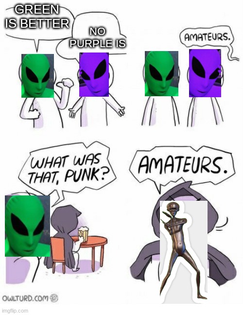 The real superior | GREEN IS BETTER; NO PURPLE IS | image tagged in amateurs,memes,funny,aliens,dead memes | made w/ Imgflip meme maker