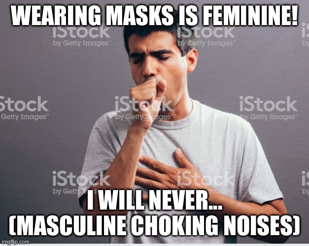 Masculine Choking Noises | WEARING MASKS IS FEMININE! I WILL NEVER... (MASCULINE CHOKING NOISES) | image tagged in covid19,stupidity,toxic masculinity | made w/ Imgflip meme maker
