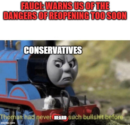 Thomas had never seen such bullshit before | FAUCI: WARNS US OF THE DANGERS OF REOPENING TOO SOON; CONSERVATIVES; HEARD | image tagged in thomas had never seen such bullshit before | made w/ Imgflip meme maker