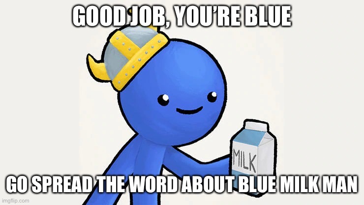 Dani | GOOD JOB, YOU’RE BLUE GO SPREAD THE WORD ABOUT BLUE MILK MAN | image tagged in got milk | made w/ Imgflip meme maker