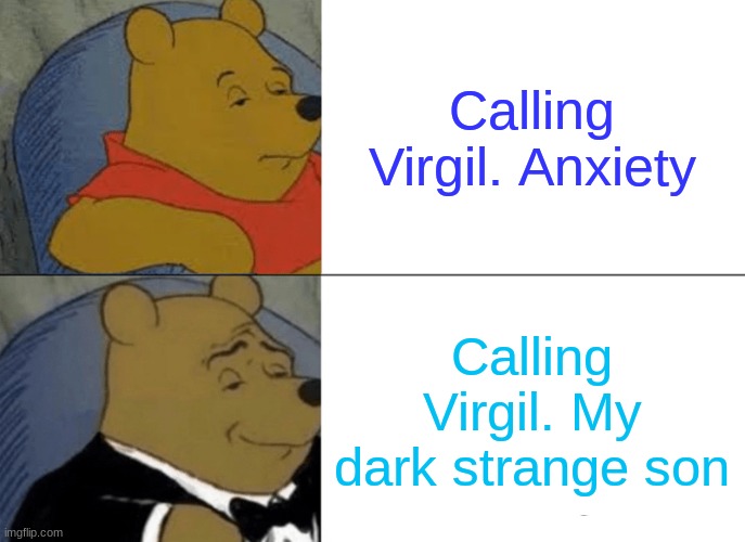 Tuxedo Winnie The Pooh Meme | Calling Virgil. Anxiety; Calling Virgil. My dark strange son | image tagged in memes,tuxedo winnie the pooh | made w/ Imgflip meme maker