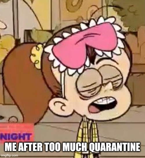 Sleepwalking after isolation | ME AFTER TOO MUCH QUARANTINE | image tagged in memes,the loud house,coronavirus,covid-19,quarantine | made w/ Imgflip meme maker