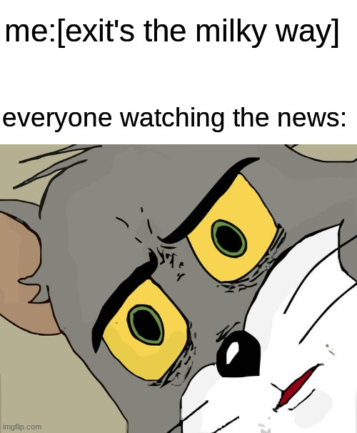 Unsettled Tom Meme | me:[exit's the milky way]; everyone watching the news: | image tagged in memes,unsettled tom | made w/ Imgflip meme maker