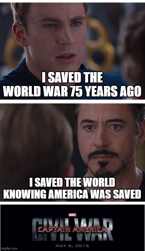 Marvel Civil War 1 | I SAVED THE WORLD WAR 75 YEARS AGO; I SAVED THE WORLD KNOWING AMERICA WAS SAVED | image tagged in memes,marvel civil war 1 | made w/ Imgflip meme maker