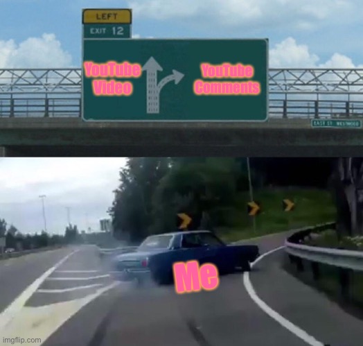 Left Exit 12 Off Ramp Meme | YouTube Video; YouTube Comments; Me | image tagged in memes,left exit 12 off ramp | made w/ Imgflip meme maker