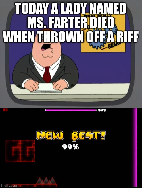 epic fail | TODAY A LADY NAMED MS. FARTER DIED WHEN THROWN OFF A RIFF | image tagged in memes,peter griffin news,geometry dash fail 99 | made w/ Imgflip meme maker