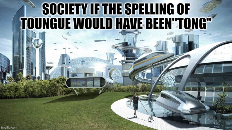 The future world if | SOCIETY IF THE SPELLING OF TOUNGUE WOULD HAVE BEEN"TONG" | image tagged in the future world if,memes,funny meme,society | made w/ Imgflip meme maker