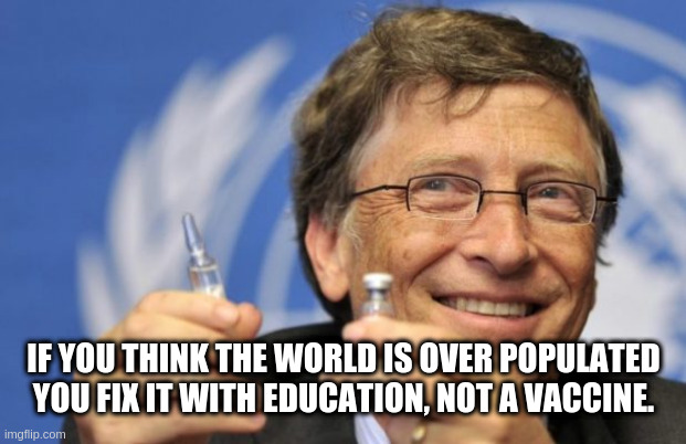 gates | IF YOU THINK THE WORLD IS OVER POPULATED YOU FIX IT WITH EDUCATION, NOT A VACCINE. | image tagged in bill gates loves vaccines | made w/ Imgflip meme maker