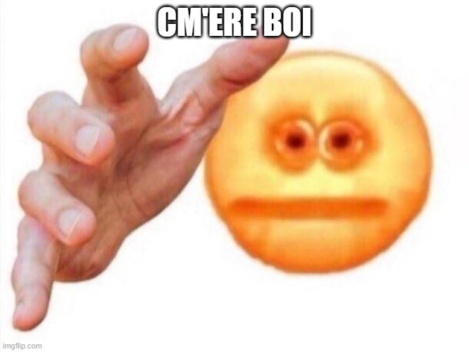 cursed emoji hand grabbing | CM'ERE BOI | image tagged in cursed emoji hand grabbing | made w/ Imgflip meme maker