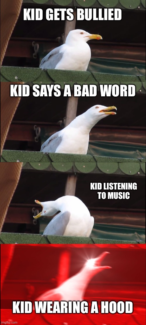 Can anyone relate | KID GETS BULLIED; KID SAYS A BAD WORD; KID LISTENING TO MUSIC; KID WEARING A HOOD | image tagged in memes,inhaling seagull | made w/ Imgflip meme maker
