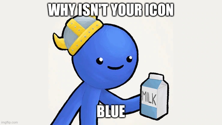 Dani | WHY ISN'T YOUR ICON BLUE | image tagged in got milk | made w/ Imgflip meme maker