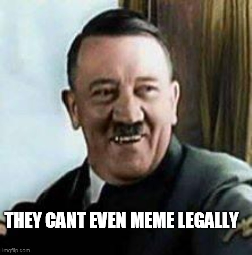 laughing hitler | THEY CANT EVEN MEME LEGALLY | image tagged in laughing hitler | made w/ Imgflip meme maker