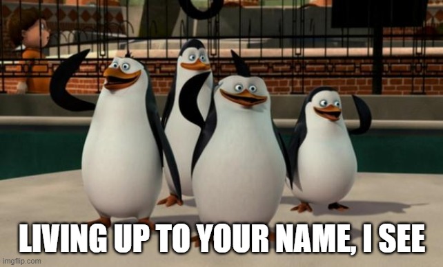 Just smile and wave boys | LIVING UP TO YOUR NAME, I SEE | image tagged in just smile and wave boys | made w/ Imgflip meme maker