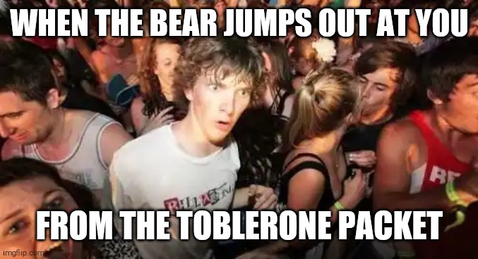 Sudden Clarity Clarence Meme | WHEN THE BEAR JUMPS OUT AT YOU; FROM THE TOBLERONE PACKET | image tagged in memes,sudden clarity clarence | made w/ Imgflip meme maker