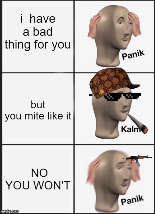 It's a Bad Thing | i  have a bad thing for you; but you mite like it; NO YOU WON'T | image tagged in memes,panik kalm panik,meme man | made w/ Imgflip meme maker