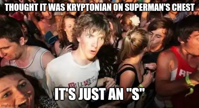 Sudden Clarity Clarence Meme | THOUGHT IT WAS KRYPTONIAN ON SUPERMAN'S CHEST; IT'S JUST AN "S" | image tagged in memes,sudden clarity clarence,superman,dc comics | made w/ Imgflip meme maker