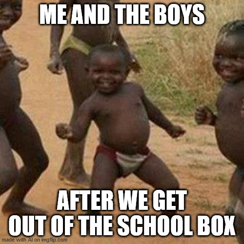 Third World Success Kid Meme | ME AND THE BOYS; AFTER WE GET OUT OF THE SCHOOL BOX | image tagged in memes,third world success kid | made w/ Imgflip meme maker