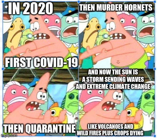 2020 | IN 2020; THEN MURDER HORNETS; FIRST COVID-19; AND NOW THE SUN IS A STORM SENDING WAVES AND EXTREME CLIMATE CHANGE; THEN QUARANTINE; LIKE VOLCANOES AND WILD FIRES PLUS CROPS DYING | image tagged in memes,funny,funny memes,meme,lol,patrick | made w/ Imgflip meme maker