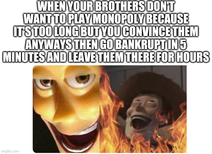 Monopoly | WHEN YOUR BROTHERS DON'T WANT TO PLAY MONOPOLY BECAUSE IT'S TOO LONG BUT YOU CONVINCE THEM ANYWAYS THEN GO BANKRUPT IN 5 MINUTES AND LEAVE THEM THERE FOR HOURS | image tagged in memes,monopoly | made w/ Imgflip meme maker