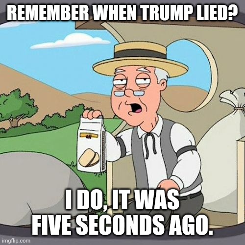 Pepperidge Farm Remembers | REMEMBER WHEN TRUMP LIED? I DO, IT WAS FIVE SECONDS AGO. | image tagged in memes,pepperidge farm remembers | made w/ Imgflip meme maker