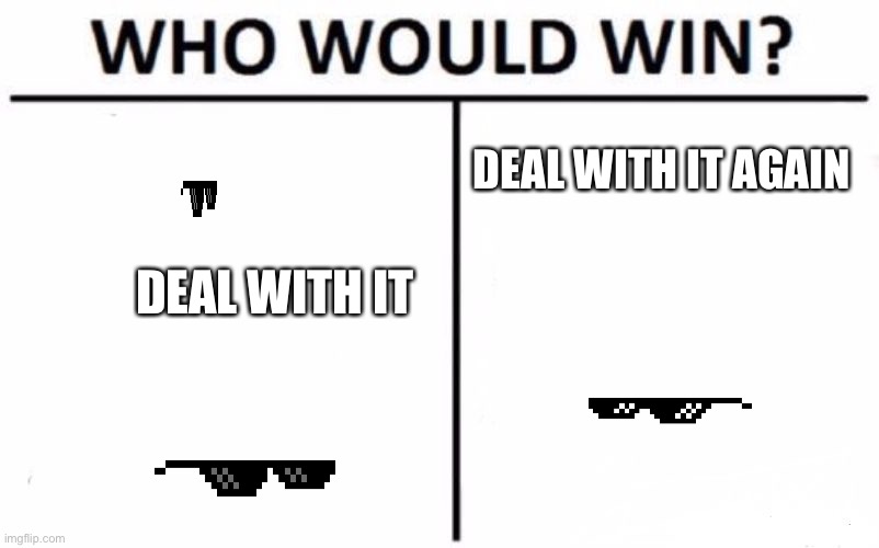 Who Would Win? Meme | DEAL WITH IT AGAIN; DEAL WITH IT | image tagged in memes,who would win | made w/ Imgflip meme maker
