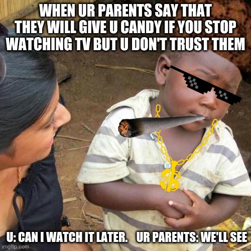 Third World Skeptical Kid | WHEN UR PARENTS SAY THAT THEY WILL GIVE U CANDY IF YOU STOP WATCHING TV BUT U DON'T TRUST THEM; U: CAN I WATCH IT LATER.    UR PARENTS: WE'LL SEE | image tagged in memes,third world skeptical kid | made w/ Imgflip meme maker