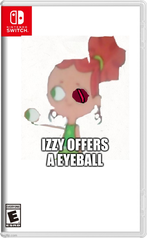 Izzy Offers A Eyeball | IZZY OFFERS A EYEBALL | image tagged in izzy,fake switch games | made w/ Imgflip meme maker