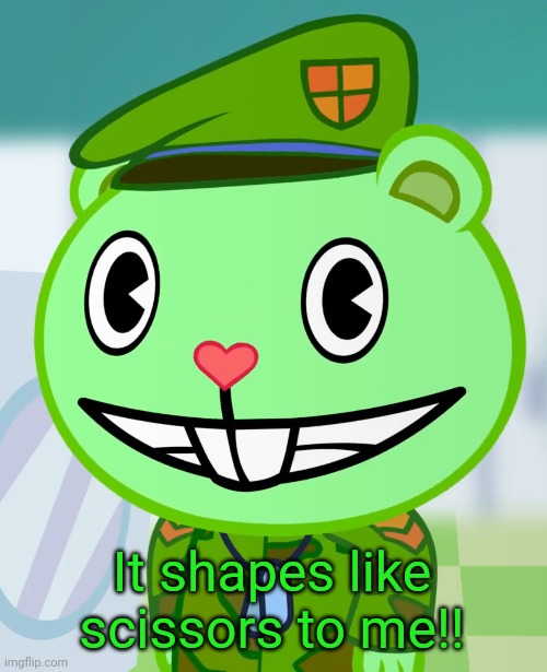 Flippy Smiles (HTF) | It shapes like scissors to me!! | image tagged in flippy smiles htf | made w/ Imgflip meme maker