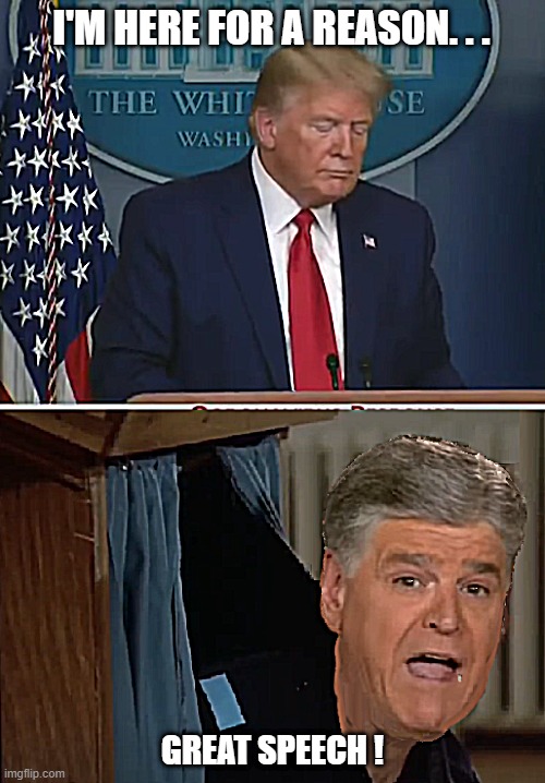 The reason why Trump loves the podium | I'M HERE FOR A REASON. . . GREAT SPEECH ! | image tagged in trump podium,sean hannity,hannity-job,podium,covid-19,covid19 | made w/ Imgflip meme maker