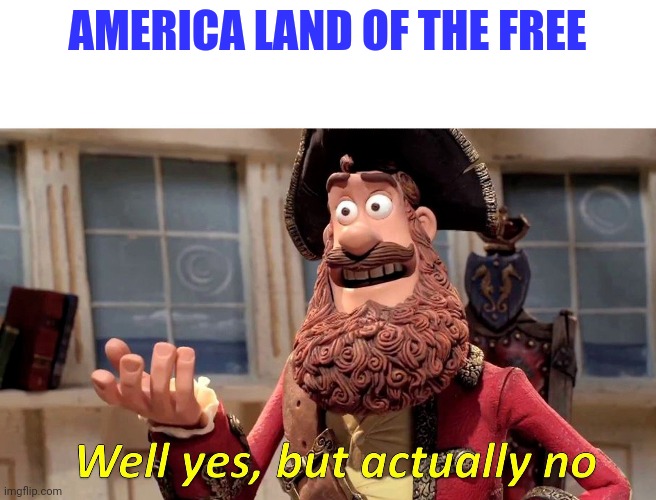 Well Yes, But Actually No Meme | AMERICA LAND OF THE FREE | image tagged in memes,well yes but actually no | made w/ Imgflip meme maker