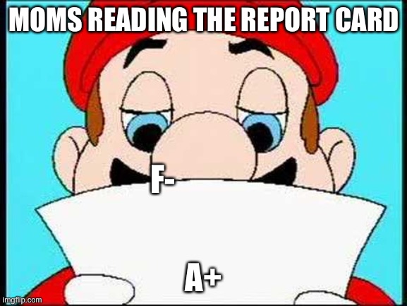 Report card | MOMS READING THE REPORT CARD; F-; A+ | image tagged in hotel mario letter | made w/ Imgflip meme maker