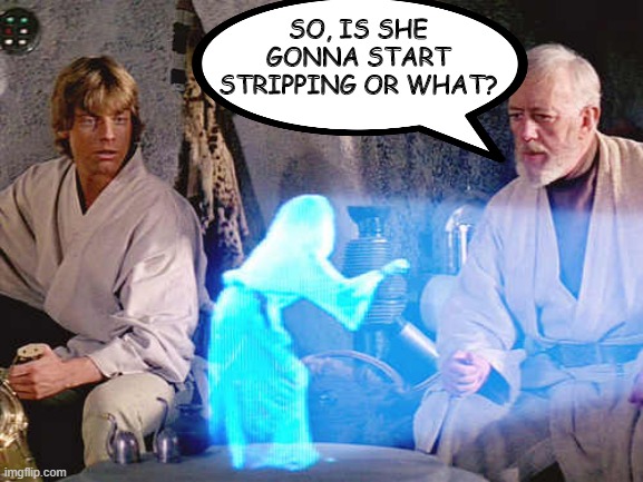 Dance for Me Leia | SO, IS SHE GONNA START STRIPPING OR WHAT? | image tagged in help me obi wan | made w/ Imgflip meme maker