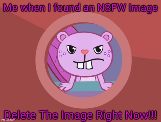 Jealousy Toothy (HTF) | Me when I found an NSFW Image; Delete The Image Right Now!!! | image tagged in jealousy toothy htf | made w/ Imgflip meme maker