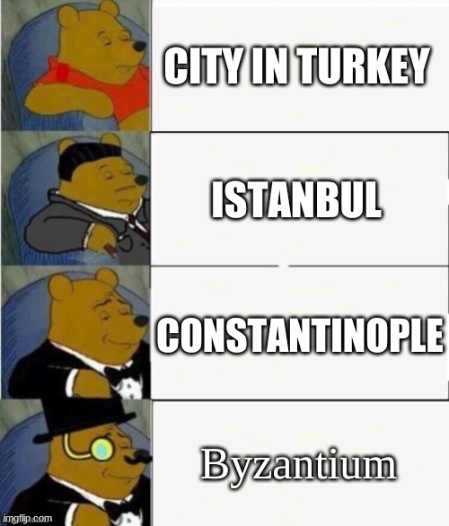 Tuxedo Winnie the Pooh 4 panel | CITY IN TURKEY; ISTANBUL; CONSTANTINOPLE; Byzantium | image tagged in tuxedo winnie the pooh 4 panel | made w/ Imgflip meme maker